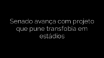 ​Senado avança com projeto que pune transfobia em estádios 